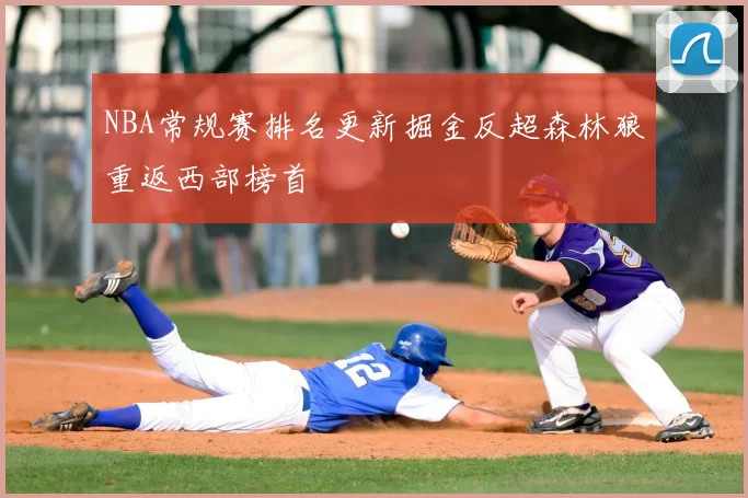NBA常规赛排名更新掘金反超森林狼重返西部榜首