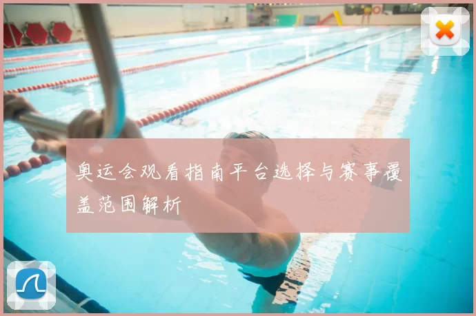 奥运会观看指南平台选择与赛事覆盖范围解析