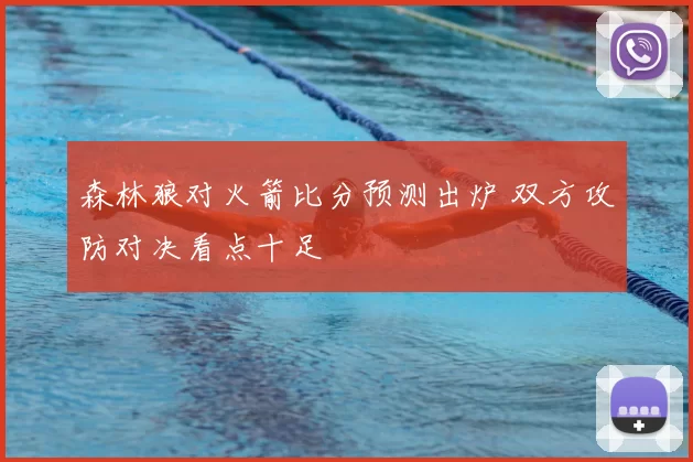 森林狼对火箭比分预测出炉 双方攻防对决看点十足