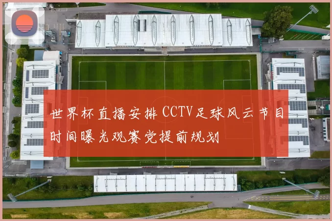 世界杯直播安排 CCTV足球风云节目时间曝光观赛党提前规划