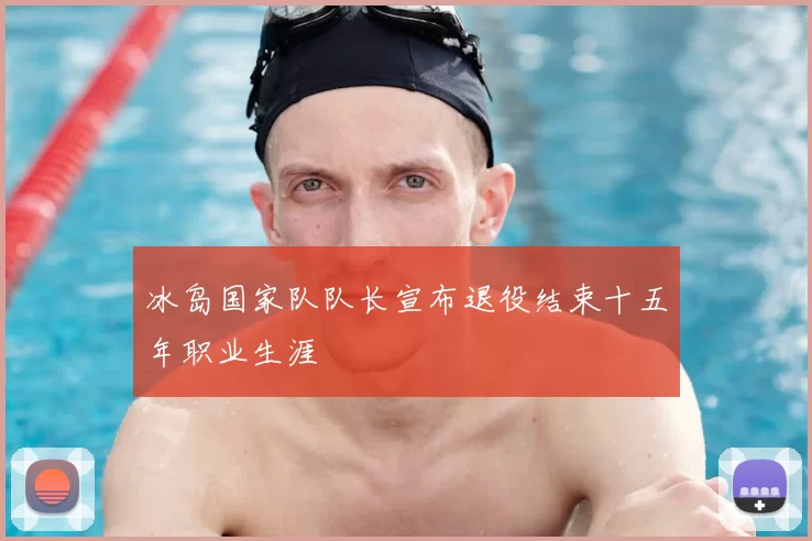 冰岛国家队队长宣布退役结束十五年职业生涯