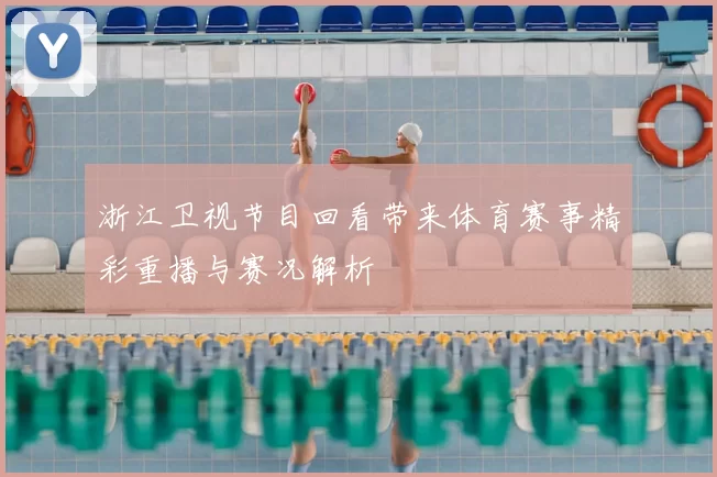 浙江卫视节目回看带来体育赛事精彩重播与赛况解析