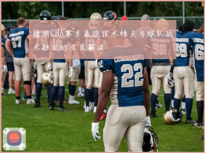 楼明CBA赛季表现技术特点与球队战术融合的深度解读