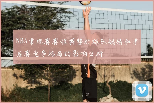 NBA常规赛赛程调整对球队战绩和季后赛竞争格局的影响分析