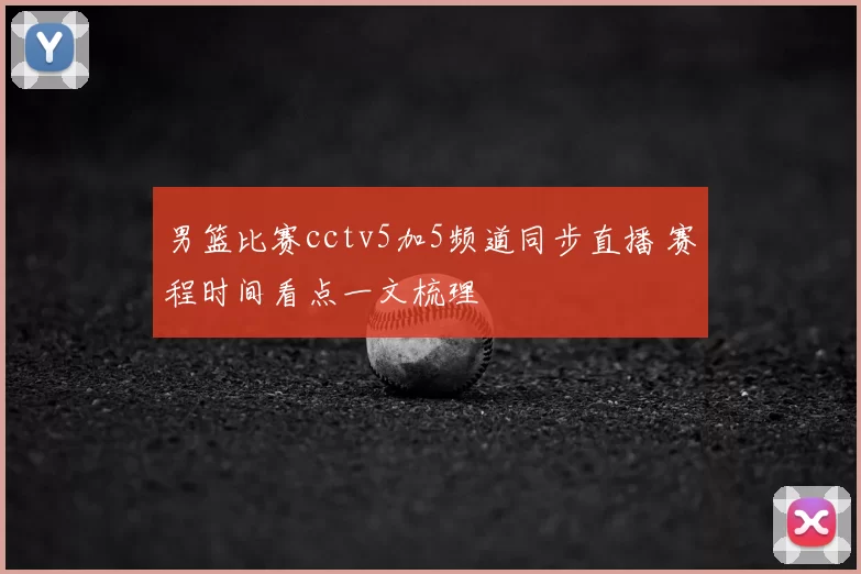 男篮比赛cctv5加5频道同步直播 赛程时间看点一文梳理