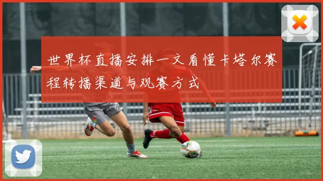 世界杯直播安排一文看懂卡塔尔赛程转播渠道与观赛方式