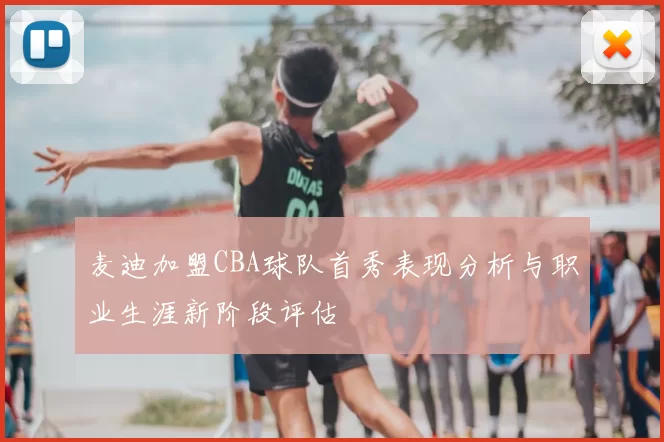 麦迪加盟CBA球队首秀表现分析与职业生涯新阶段评估