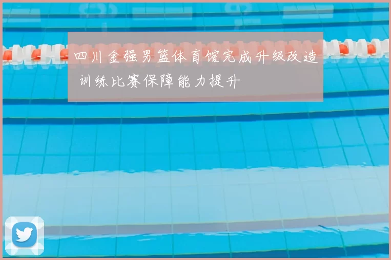 四川金强男篮体育馆完成升级改造 训练比赛保障能力提升