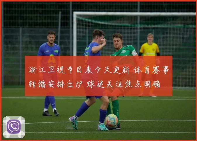 浙江卫视节目表今天更新 体育赛事转播安排出炉 球迷关注焦点明确
