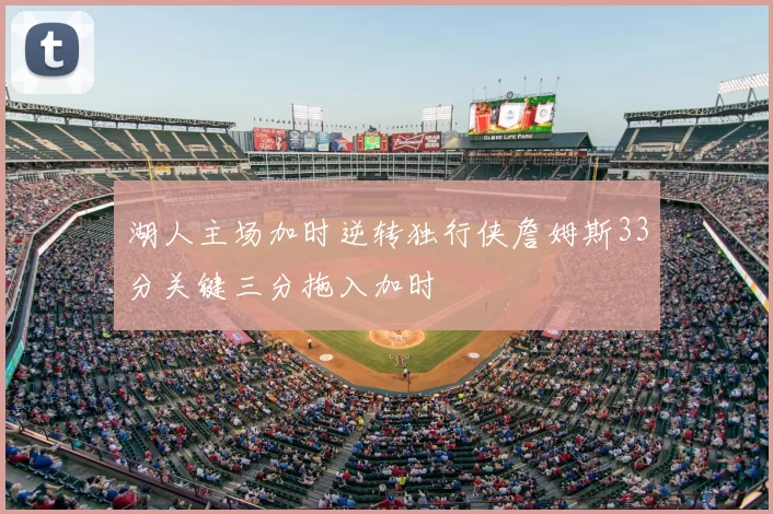 湖人主场加时逆转独行侠詹姆斯33分关键三分拖入加时