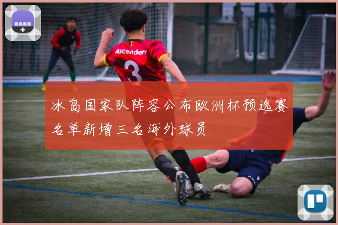 冰岛国家队阵容公布欧洲杯预选赛名单新增三名海外球员