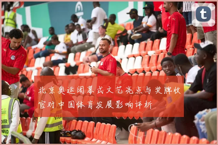 北京奥运闭幕式文艺亮点与奖牌收官对中国体育发展影响评析