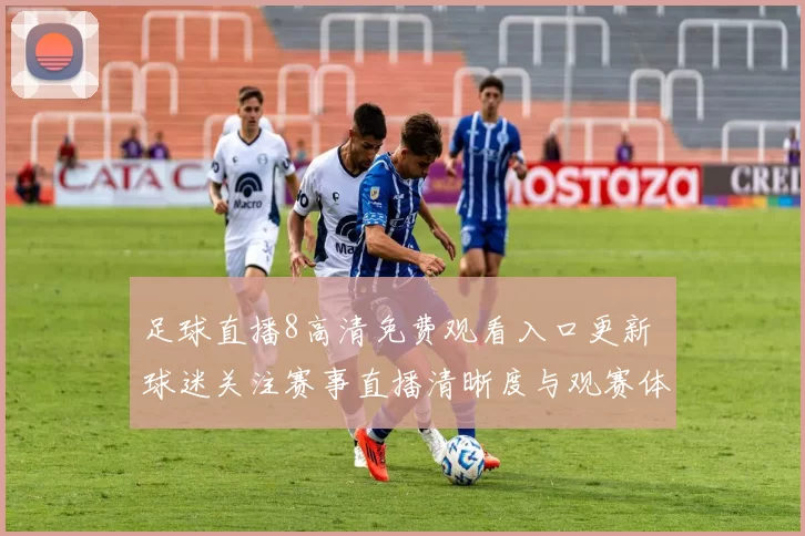 足球直播8高清免费观看入口更新 球迷关注赛事直播清晰度与观赛体验