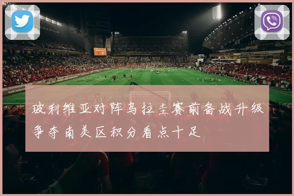 玻利维亚对阵乌拉圭赛前备战升级争夺南美区积分看点十足