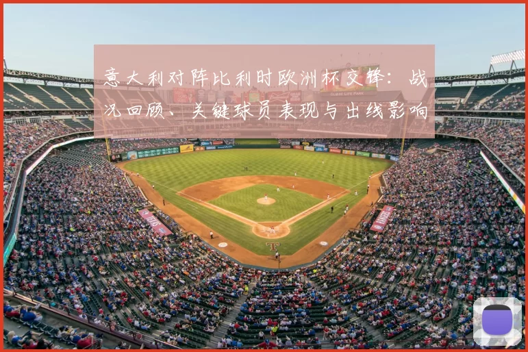 意大利对阵比利时欧洲杯交锋：战况回顾、关键球员表现与出线影响解读