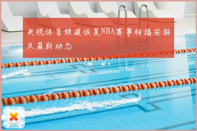 央视体育频道恢复NBA赛事转播安排及最新动态
