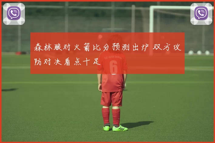 森林狼对火箭比分预测出炉 双方攻防对决看点十足