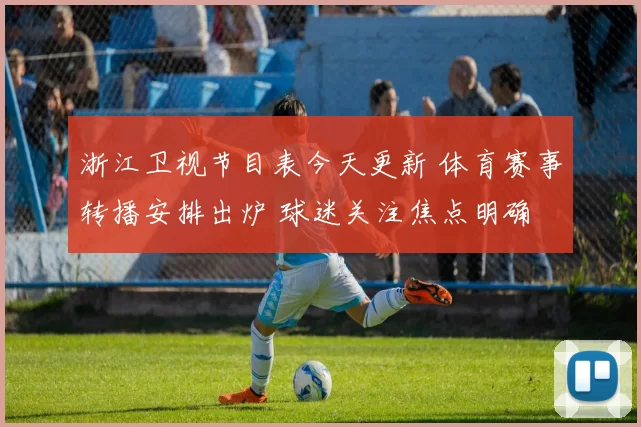 浙江卫视节目表今天更新 体育赛事转播安排出炉 球迷关注焦点明确
