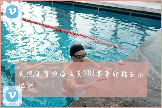 央视体育频道恢复NBA赛事转播安排揭晓