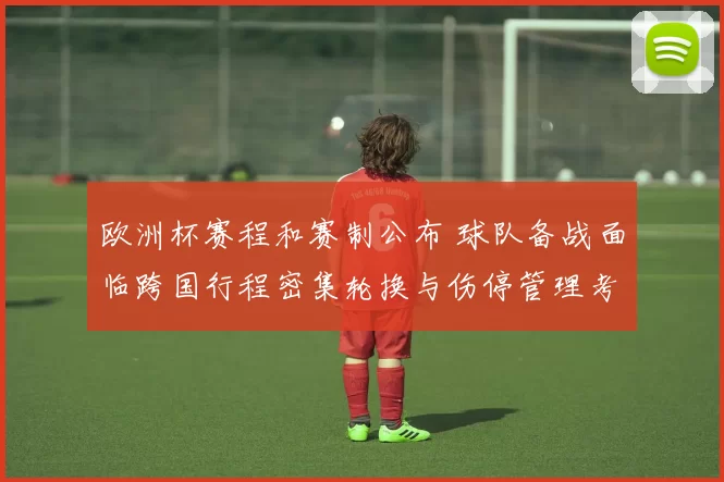 欧洲杯赛程和赛制公布 球队备战面临跨国行程密集轮换与伤停管理考验