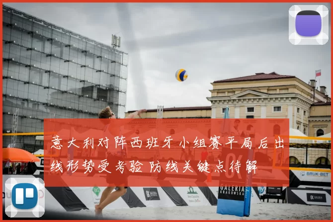 意大利对阵西班牙小组赛平局后出线形势受考验 防线关键点待解