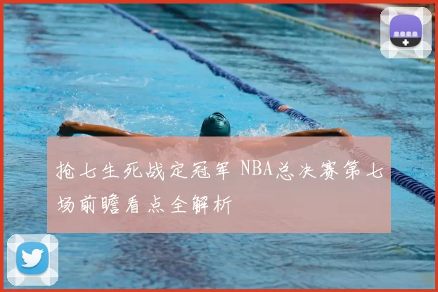 抢七生死战定冠军 NBA总决赛第七场前瞻看点全解析