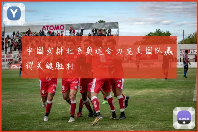 中国女排北京奥运会力克美国队赢得关键胜利