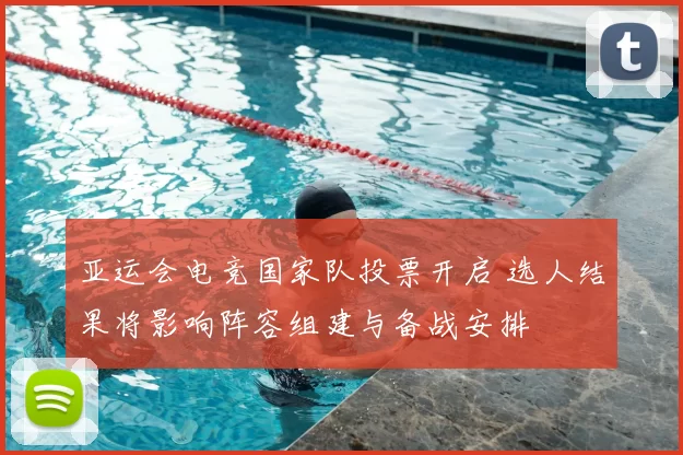 亚运会电竞国家队投票开启 选人结果将影响阵容组建与备战安排