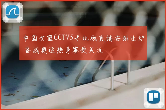 中国女篮CCTV5手机线直播安排出炉 备战奥运热身赛受关注