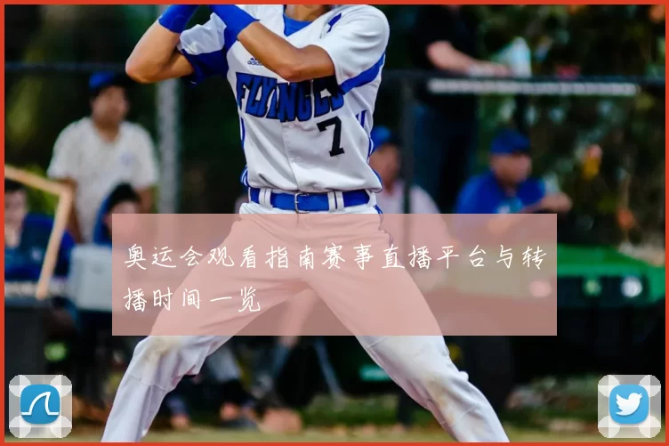 奥运会观看指南赛事直播平台与转播时间一览