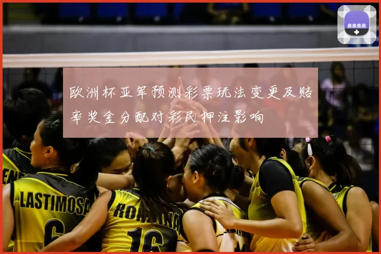 欧洲杯亚军预测彩票玩法变更及赔率奖金分配对彩民押注影响