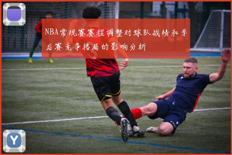 NBA常规赛赛程调整对球队战绩和季后赛竞争格局的影响分析