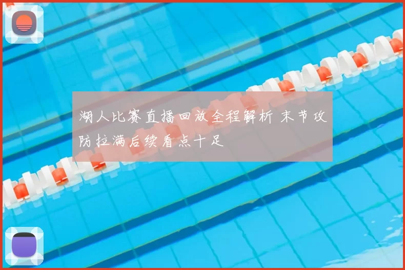 湖人比赛直播回放全程解析 末节攻防拉满后续看点十足