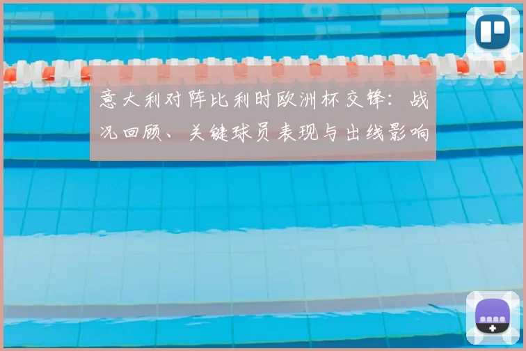 意大利对阵比利时欧洲杯交锋：战况回顾、关键球员表现与出线影响解读