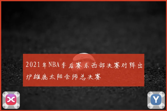 2021年NBA季后赛东西部决赛对阵出炉雄鹿太阳会师总决赛