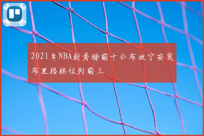 2021年NBA新秀榜前十公布坎宁安莫布里格林位列前三