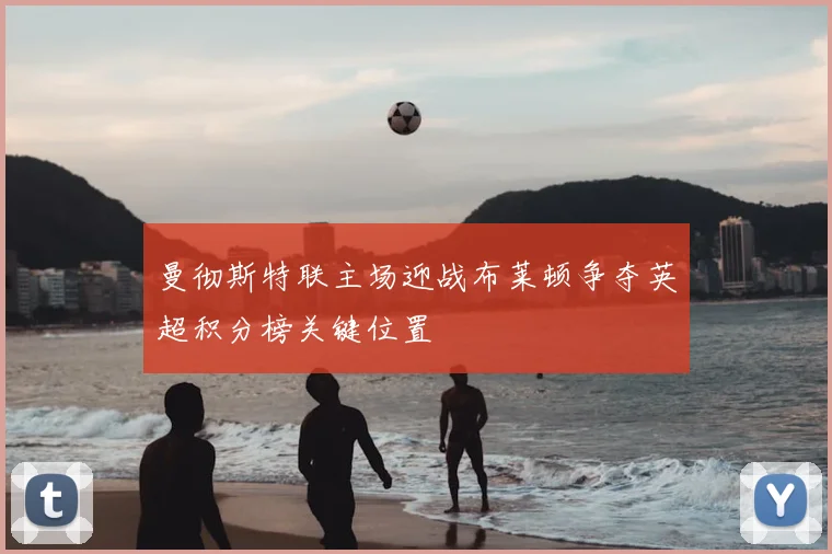 曼彻斯特联主场迎战布莱顿争夺英超积分榜关键位置