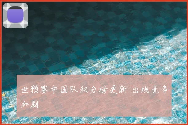 世预赛中国队积分榜更新 出线竞争加剧