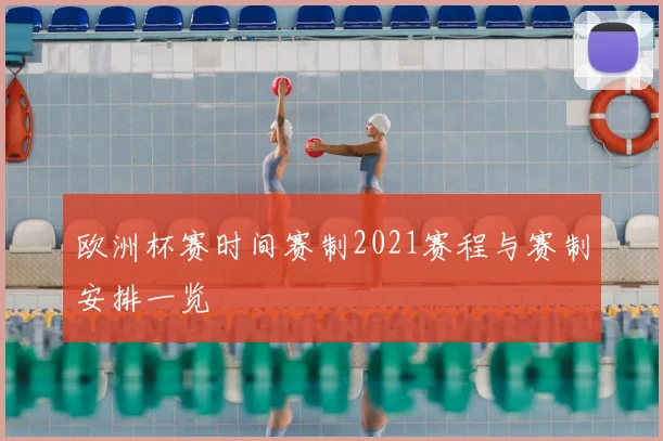 欧洲杯赛时间赛制2021赛程与赛制安排一览