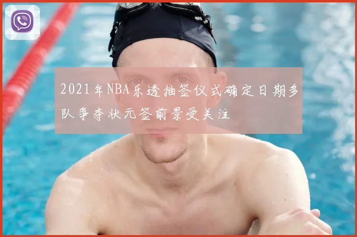 2021年NBA乐透抽签仪式确定日期多队争夺状元签前景受关注
