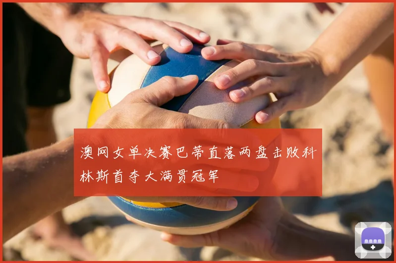 澳网女单决赛巴蒂直落两盘击败科林斯首夺大满贯冠军