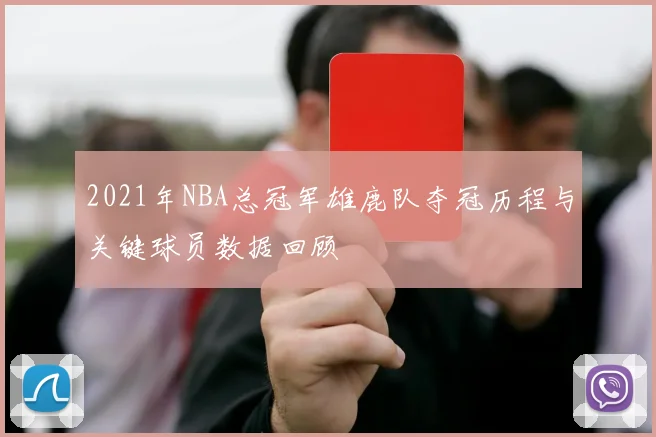 2021年NBA总冠军雄鹿队夺冠历程与关键球员数据回顾