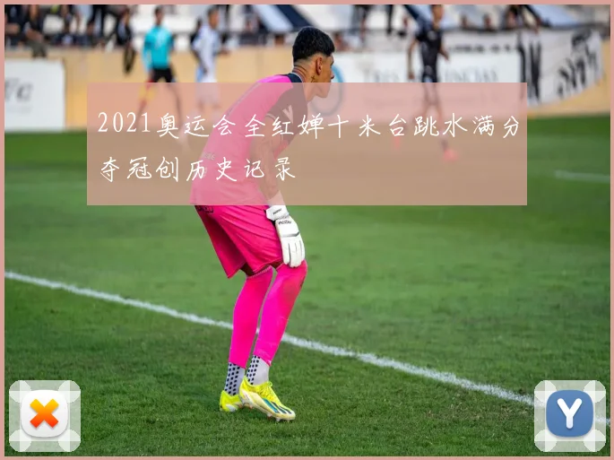2021奥运会全红婵十米台跳水满分夺冠创历史记录
